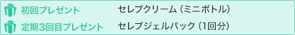 初回プレゼント セレブクリーム（ミニボトル）　定期3回目プレゼント　セレブジェルパック（1回分）